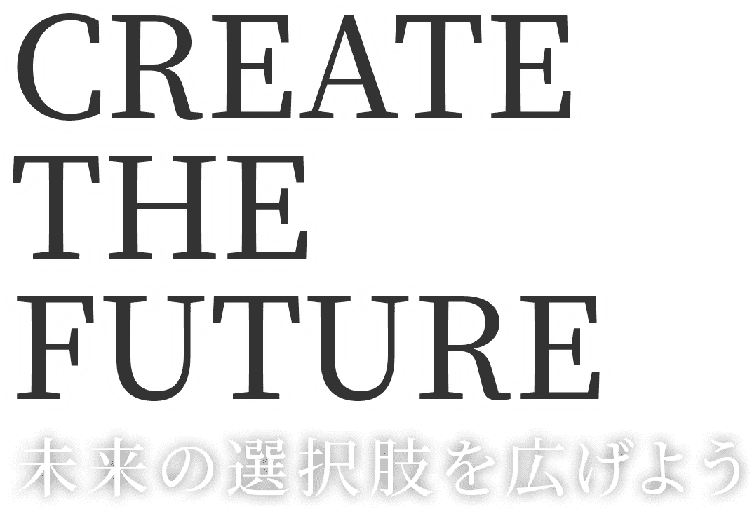 CREATE THE FUTURE 未来の選択肢を広げよう